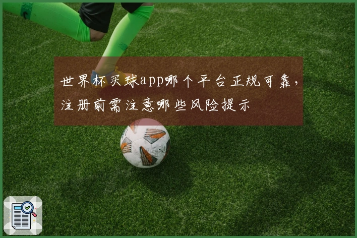 世界杯买球app哪个平台正规可靠,注册前需注意哪些风险提示